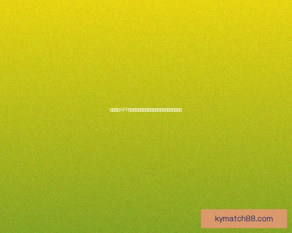 开云体育APP全面升级打造沉浸式赛事体验引领体育娱乐新潮流